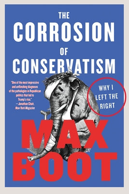 The Corrosion of Conservatism: Why I Left the Right by Boot, Max