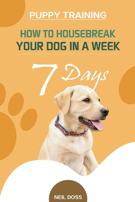 Puppy Training: How to Housebreak Your Dog in a Week (7 Days) by Doss, Neil