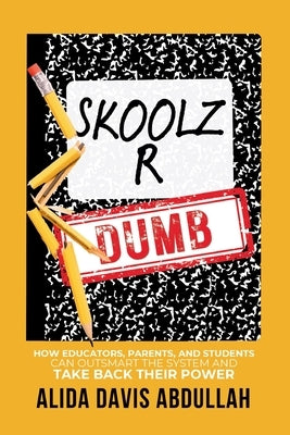 Skoolz R Dumb: How Educators, Parents, and Students Can Outsmart the System and Take back Their Power by Davis Abdullah, Alida