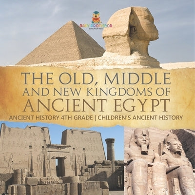The Old, Middle and New Kingdoms of Ancient Egypt - Ancient History 4th Grade Children's Ancient History by Baby Professor