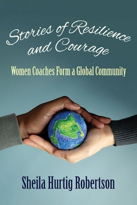 Stories of Resilience and Courage: Women Coaches Form a Global Community by Hurtig Robertson, Sheila