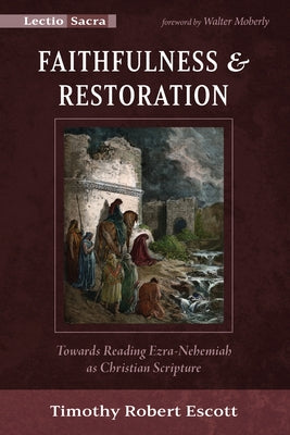 Faithfulness and Restoration: Towards Reading Ezra-Nehemiah as Christian Scripture by Escott, Timothy R.