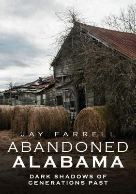 Abandoned Alabama: Dark Shadows of Generations Past by Farrell, Jay