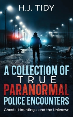 A Collection of True Paranormal Police Encounters by Tidy, H. J.