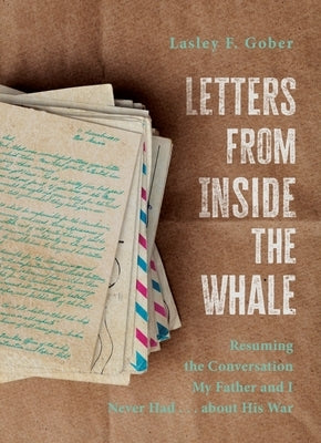 Letters from Inside the Whale: Resuming the Conversation My Father and I Never Had . . . about His War by Gober, Lasley F.