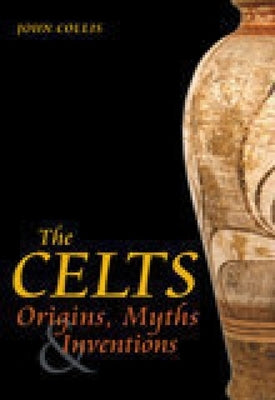 The Celts: Origins, Myths & Inventions by Collis, John