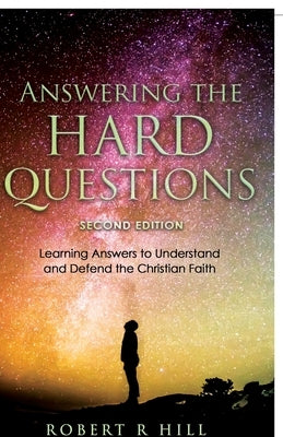 Answering the Hard Questions: Learning Answers to Understand and Defend the Christian Faith by Hill, Robert R.