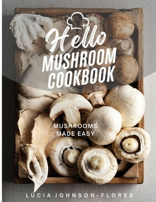 Hello Mushroom Cookbook: Mushrooms Made Easy by Johnson-Flores, Lucia