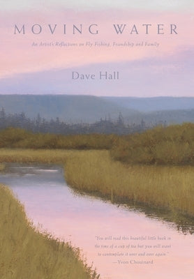 Moving Water: An Artist's Reflections on Fly Fishing, Friendship and Family by Hall, Dave