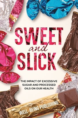 Sweet and Slick: The Impact of Excessive Sugar and Processed Oils on Our Health by Publishing, Well-Being
