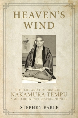 Heaven's Wind: The Life and Teachings of Nakamura Tempu-A Mind-Body Integration Pioneer by Earle, Stephen