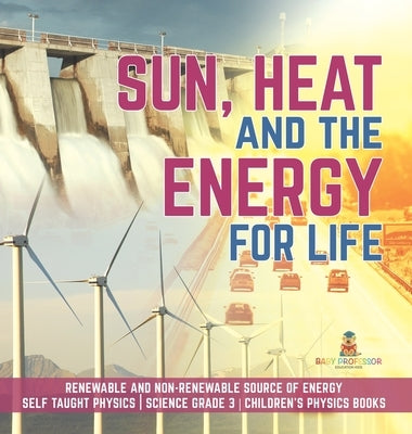 Sun, Heat and the Energy for Life Renewable and Non-Renewable Source of Energy Self Taught Physics Science Grade 3 Children's Physics Books by Baby Professor