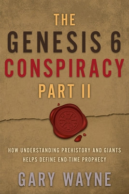 The Genesis 6 Conspiracy Part II: How Understanding Prehistory and Giants Helps Define End-Time Prophecy by Wayne, Gary