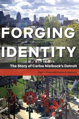 Forging Identity: The Story of Carlos Nielbock's Detroit by Draus, Paul J.