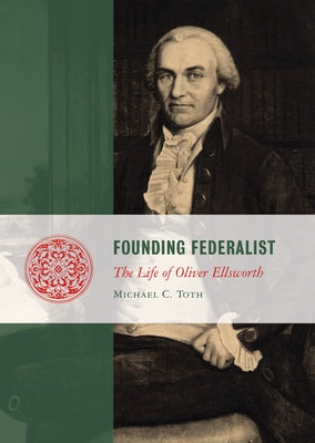 Founding Federalist: The Life of Oliver Ellsworth by Toth, Michael
