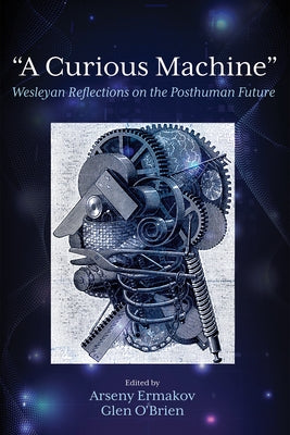 "A Curious Machine": Wesleyan Reflections on the Posthuman Future by Ermakov, Arseny