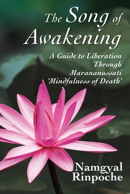 The Song of Awakening: A Guide to Liberation Through Marananussati 'Mindfulness of Death' by Rinpoche, Namgyal