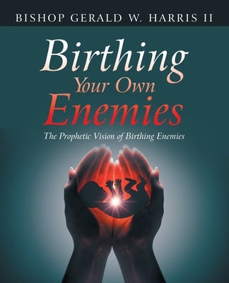 Birthing Your Own Enemies: The Prophetic Vision of Birthing Enemies by Harris, Bishop Gerald W., II