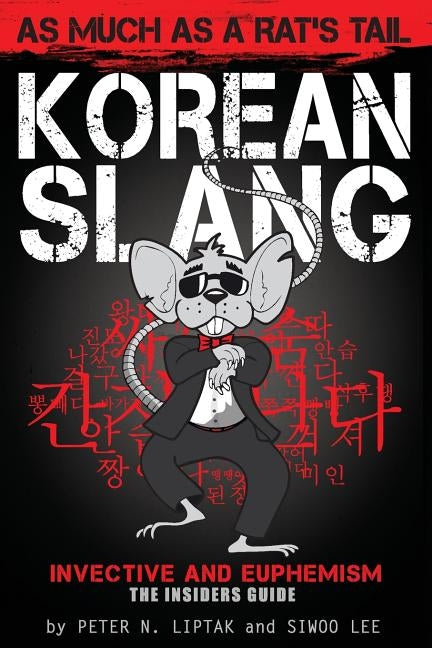 Korean Slang: As much as a Rat's Tail: Learn Korean Language and Culture through Slang, Invective and Euphemism by Liptak, Peter N.