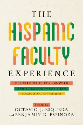 The Hispanic Faculty Experience: Opportunities for Growth and Retention in Christian Colleges and Universities by Esqueda, Octavio J.