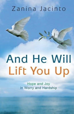 And He Will Lift You Up: Hope and Joy in Worry and Hardship by Jacinto, Zanina