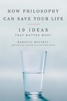 How Philosophy Can Save Your Life: 10 Ideas That Matter Most by McCarty, Marietta