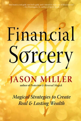 Financial Sorcery: Magical Strategies to Create Real and Lasting Wealth by Miller, Jason