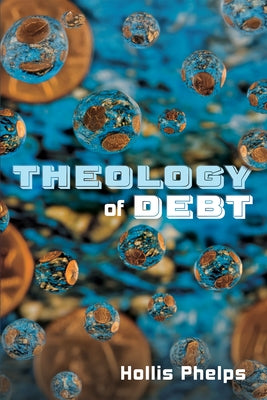 Theology of Debt by Phelps, Hollis