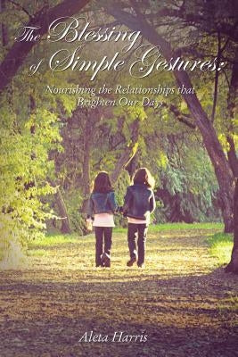 The Blessing of Simple Gestures: Nourishing the Relationships That Brighten Our Days by Harris, Aleta
