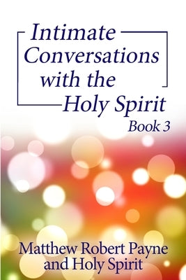 Intimate Conversations with the Holy Spirit Book 3 by Payne, Matthew Robert