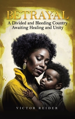 Betrayal: A Divided and Bleeding Country Awaiting Healing and Unity by Reider, Victor