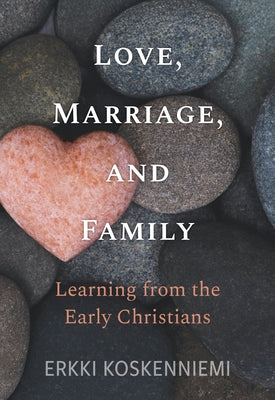 Love, Marriage, and Family: Learning from the Early Christians by Koskenniemi, Erkki