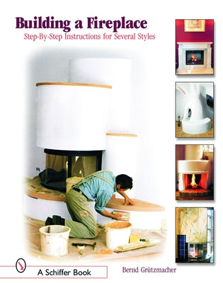 Building a Fireplace: Step-By-Step Instructions for Contemporary to Classic Styles by GrÃ¼tzmacher, Bernd