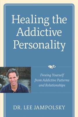 Healing the Addictive Personality: Freeing Yourself from Addictive Patterns and Relationships by Jampolsky, Lee L.