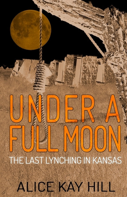Under A Full Moon: The Last Lynching In Kansas by Hill, Alice Kay