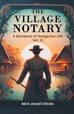 The Village Notary A Romance of Hungarian Life Vol. III by Eotvos, Baro Jozsef