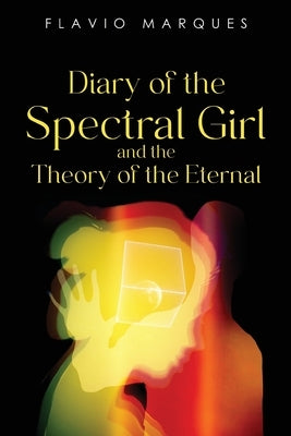 Diary of the Spectral Girl and the Theory of the Eternal by Marques, Flavio