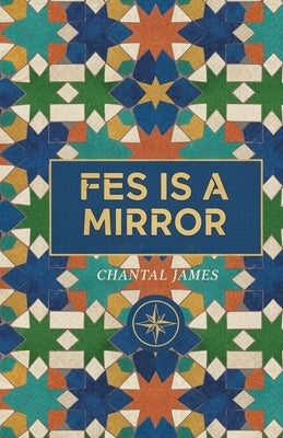 Fes is a Mirror: a novella by James, Chantal
