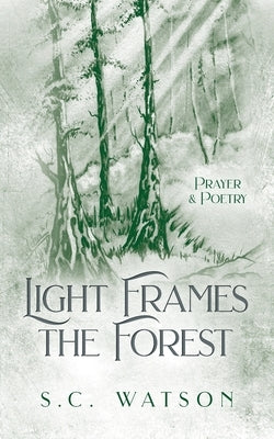 Light Frames the Forest: Prayer and Poetry by Watson, S. C.