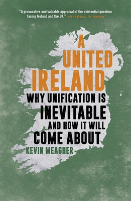 A United Ireland: Why Unification Is Inevitable and How It Will Come about by Meagher, Kevin