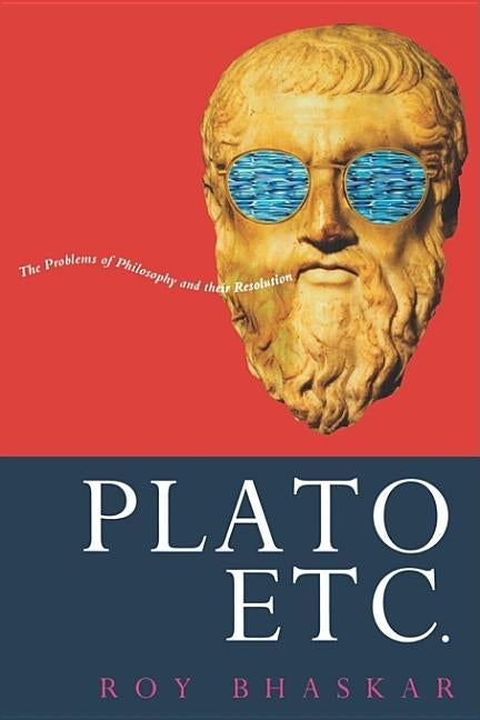 Plato, Etc.: Problems of Philosophy and their Resolution by Bhaskar, Roy