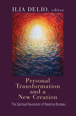 Personal Transformation and a New Creation: The Spiritual Revolution of Beatrice Bruteau by Bruteau, Beatrice