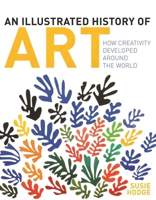 An Illustrated History of Art: How Creativity Developed Around the World by Hodge, Susie