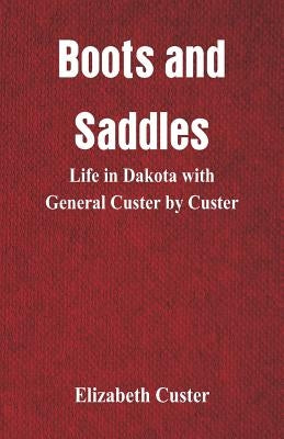 Boots and Saddles: Life in Dakota with General Custer by Custer by Custer, Elizabeth