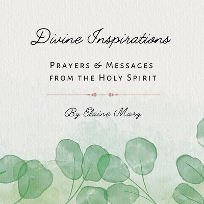 Divine Inspirations: Prayers and Messages from the Holy Spirit by Mary, Elaine