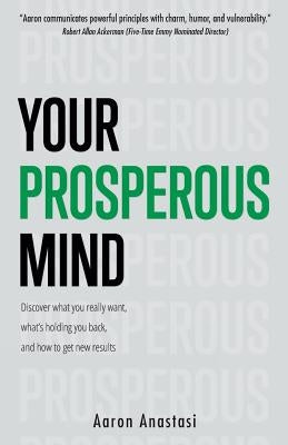 Your Prosperous Mind: Discover What You Really Want, What's Holding You Back, and How to Get New Results by Anastasi, Aaron