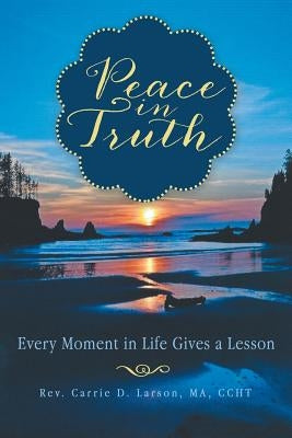 Peace in Truth: Every Moment in Life Gives a Lesson by Larson Ma Ccht, Carrie D.