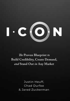 I.C.O.N.: The Proven Blueprint to Build Credibility, Create Demand, and Stand Out in Any Market by Heuff, Justin