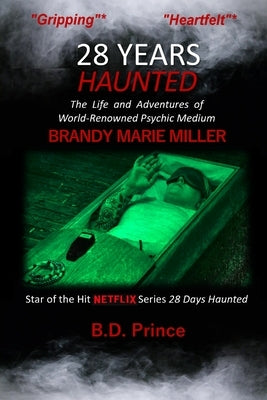 28 Years Haunted: The Life and Adventures of World-Renowned Psychic Medium BRANDY MARIE MILLER by Prince, B. D.