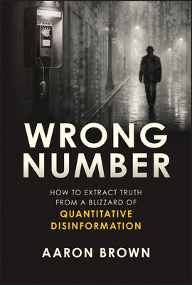 Wrong Number: How to Extract Truth from a Blizzard of Quantitative Disinformation by Brown, Aaron